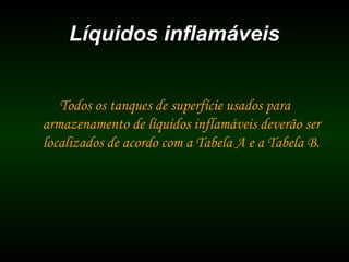 Líquidos inflamáveisLíquidos inflamáveis
Todos os tanques de superfície usados para
armazenamento de líquidos inflamáveis deverão ser
localizados de acordo com a Tabela A e a Tabela B.
 