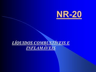 NR-20
LÍQUIDOS COMBUSTÍVEIS E
INFLAMÁVEIS
 
