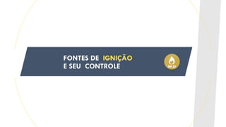 FONTES DE IGNIÇÃO
E SEU CONTROLE
 