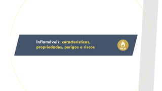 Inflamáveis: características,
propriedades, perigos e riscos
 