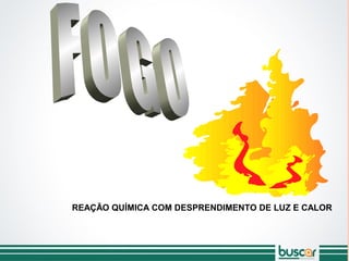 REAÇÃO QUÍMICA COM DESPRENDIMENTO DE LUZ E CALOR
DEFINIÇÃO:
 