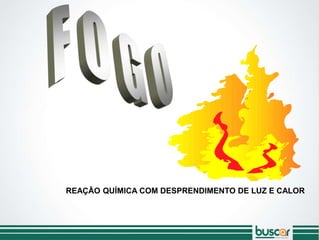 REAÇÃO QUÍMICA COM DESPRENDIMENTO DE LUZ E CALOR
DEFINIÇÃO:
 