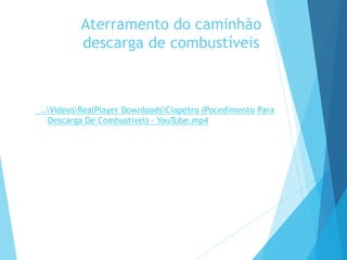 Aterramento do caminhão
descarga de combustíveis
..VideosRealPlayer DownloadsCiapetro (Pocedimento Para
Descarga De Combustivel) - YouTube.mp4
 