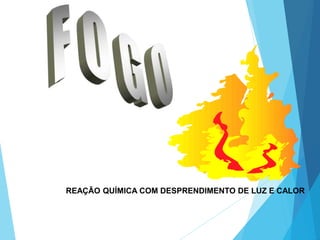 REAÇÃO QUÍMICA COM DESPRENDIMENTO DE LUZ E CALOR
DEFINIÇÃO:
 