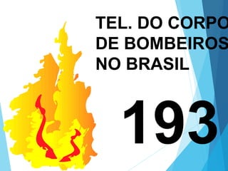 TEL. DO CORPO
DE BOMBEIROS
NO BRASIL
193
 