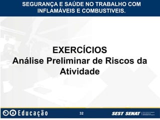 32
EXERCÍCIOS
Análise Preliminar de Riscos da
Atividade
SEGURANÇA E SAÚDE NO TRABALHO COM
INFLAMÁVEIS E COMBUSTIVEIS.
 