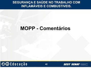 42
MOPP - Comentários
SEGURANÇA E SAÚDE NO TRABALHO COM
INFLAMÁVEIS E COMBUSTIVEIS.
 