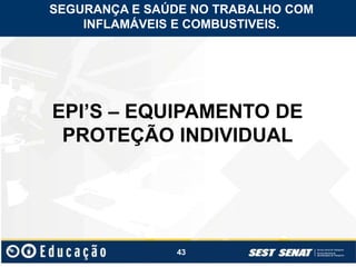 43
EPI’S – EQUIPAMENTO DE
PROTEÇÃO INDIVIDUAL
SEGURANÇA E SAÚDE NO TRABALHO COM
INFLAMÁVEIS E COMBUSTIVEIS.
 