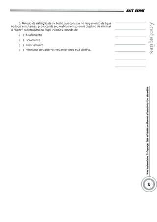 NormaRegulamentadora20–SegurançaeSaúdenoTrabalhocomInflamáveiseCombustíveis-CursoIntermediário
Anotações
15
3. Método de extinção de incêndio que consiste no lançamento de água
no local em chamas, provocando seu resfriamento, com o objetivo de eliminar
o “calor” do tetraedro do fogo. Estamos falando de:
(   )  Abafamento
(   )  Isolamento
(   )  Resfriamento
(   )  Nenhuma das alternativas anteriores está correta.
 