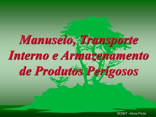 SESMT - Alcoa Pinda
Manuseio, Transporte
Interno e Armazenamento
de Produtos Perigosos
 