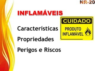 INFLAMÁVEIS
Características
Propriedades
Perigos e Riscos
 