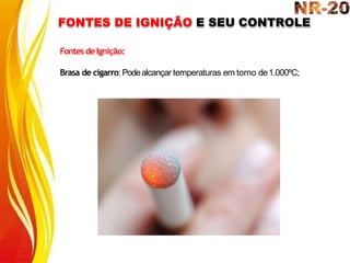 FONTES DE IGNIÇÃO E SEU CONTROLE
Fontes deIgnição:
Brasa de cigarro: Podealcançar temperaturas em torno de1.000ºC;
 