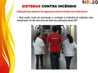 SISTEMAS CONTRA INCÊNDIO
Utilização dos sistemas de segurança contra incêndiocom inflamáveis:
• Será aceito curso de prevenção e combate a incêndios já realizado pelo
trabalhador há até dois anosda data de publicação desta NR.
 
