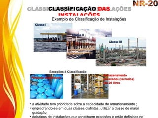 CLASSIFICAÇÃO DAS
INSTALAÇÕES
• a atividade tem prioridade sobre a capacidade de armazenamento ;
• enquadrando-se em duas classes distintas, utilizar a classe de maior
gradação;
• dois tipos de instalações que constituem exceções e estão definidas no
 