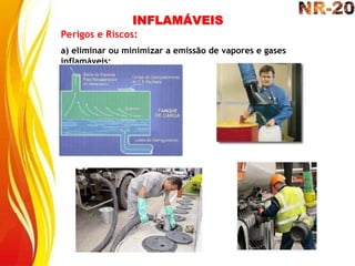 INFLAMÁVEIS
Perigos e Riscos:
a) eliminar ou minimizar a emissão de vapores e gases
inflamáveis;
 