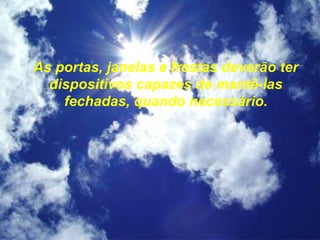 As portas, janelas e frestas deverão ter
dispositivos capazes de mantê-las
fechadas, quando necessário.
 