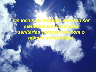 Os locais de trabalho deverão ser
mantidos em condições
sanitárias compatíveis com o
gênero de atividade.
 