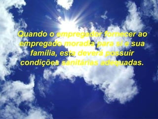 Quando o empregador fornecer ao
empregado moradia para si e sua
família, esta deverá possuir
condições sanitárias adequadas.
 