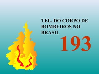 TEL. DO CORPO DE
BOMBEIROS NO
BRASIL
193
 