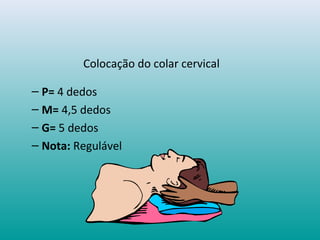 Colocação do colar cervical
– P= 4 dedos
– M= 4,5 dedos
– G= 5 dedos
– Nota: Regulável
 