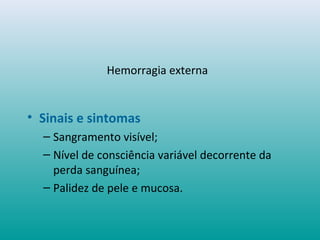 Hemorragia externa
• Sinais e sintomas
– Sangramento visível;
– Nível de consciência variável decorrente da
perda sanguínea;
– Palidez de pele e mucosa.
 