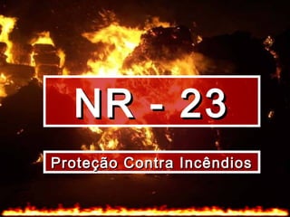 NR - 23NR - 23
Proteção Contra IncêndiosProteção Contra Incêndios
 