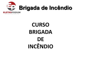 Brigada de Incêndio
CURSO
BRIGADA
DE
INCÊNDIO
 
