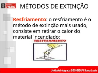 Resfriamento: o resfriamento é o
método de extinção mais usado,
consiste em retirar o calor do
material incendiado;
MÉTODOS DE EXTINÇÃO
 
