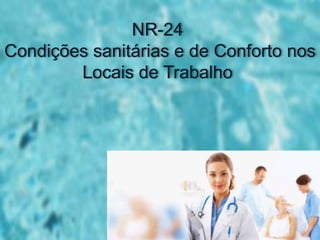 NR-24
Condições sanitárias e de Conforto nos
Locais de Trabalho
 