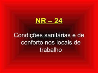 NR – 24NR – 24
Condições sanitárias e de
conforto nos locais de
trabalho
 