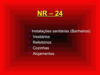 NR – 24NR – 24
Instalações sanitárias (Banheiros)
 Vestiários
 Refeitórios
 Cozinhas
 Alojamentos
 