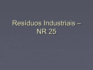 Resíduos Industriais –Resíduos Industriais –
NR 25NR 25
 