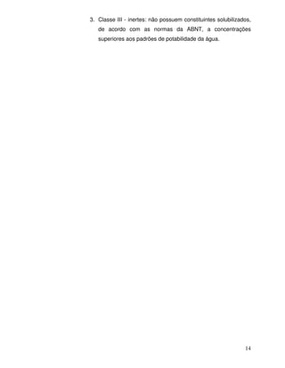 3. Classe III - inertes: não possuem constituintes solubilizados,
   de acordo com as normas da ABNT, a concentrações
   superiores aos padrões de potabilidade da água.




                                                              14
 
