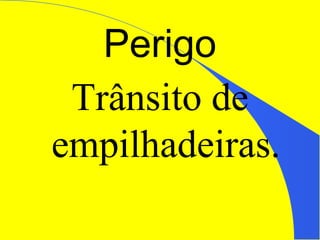 Perigo
Trânsito de
empilhadeiras.
 