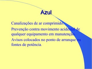 AzulAzul
Canalizações de ar comprimido.
Prevenção contra movimento acidental de
qualquer equipamento em manutenção.
Avisos colocados no ponto de arranque ou
fontes de potência.
 