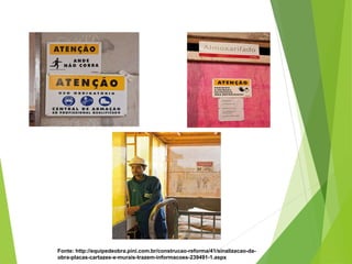 Fonte: http://equipedeobra.pini.com.br/construcao-reforma/41/sinalizacao-da-
obra-placas-cartazes-e-murais-trazem-informacoes-239491-1.aspx
 