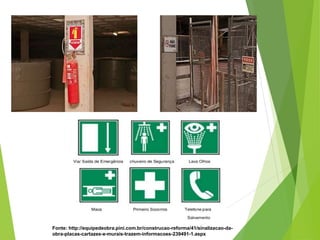 Fonte: http://equipedeobra.pini.com.br/construcao-reforma/41/sinalizacao-da-
obra-placas-cartazes-e-murais-trazem-informacoes-239491-1.aspx
 