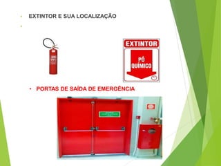 • EXTINTOR E SUA LOCALIZAÇÃO
•
• PORTAS DE SAÍDA DE EMERGÊNCIA
 