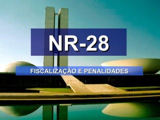 NR-28NR-28
FISCALIZAÇÃO E PENALIDADESFISCALIZAÇÃO E PENALIDADES
 