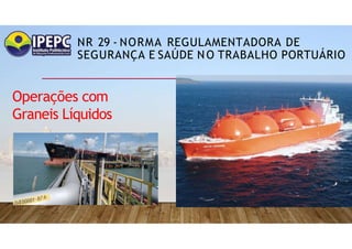 NR 29 - NORMA REGULAMENTADORA DE
SEGURANÇA E SAÚDE NO TRABALHO PORTUÁRIO
Operações com
Graneis Líquidos
 