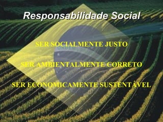 Responsabilidade SocialResponsabilidade Social
SER SOCIALMENTE JUSTO
SER AMBIENTALMENTE CORRETO
SER ECONOMICAMENTE SUSTENTÁVEL
 