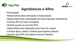 • Empregador
- Responsável pelas instruções à manipulação
- Responsável pela capacitação de todos expostos diretamente
- Fornece EPI em boas condições
- Orienta quanto ao uso dos EPIs
- Disponibiliza local adequado para troca de roupas
- Fornece água, sabão e toalhas para higiene pessoal
- Garante que EPIs não deixem local de trabalho
Agrotóxicos e Afins
02/07/2019 12
 
