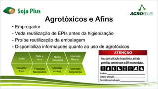 • Empregador
- Veda reutilização de EPIs antes da higienização
- Proíbe reutilização da embalagem
- Disponibiliza informaçoes quanto ao uso de agrotóxicos
Agrotóxicos e Afins
Área
Data e
hora
Nome
comercial
Intervalo
Reentr.
Proteção
Necessária
Classific.
Toxic.
Intervalo
Segurança
Medidas
emerg.
02/07/2019 13
 