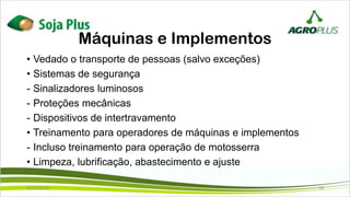 Máquinas e Implementos
• Vedado o transporte de pessoas (salvo exceções)
• Sistemas de segurança
- Sinalizadores luminosos
- Proteções mecânicas
- Dispositivos de intertravamento
• Treinamento para operadores de máquinas e implementos
- Incluso treinamento para operação de motosserra
• Limpeza, lubrificação, abastecimento e ajuste
02/07/2019 19
 