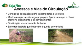 Acessos e Vias de Circulação
• Condições adequadas para trabalhadores e veículos
• Medidas especiais de segurança para épocas em que a chuva
promova alagamento e escorregamentos
• Sinalização visível durante 24 horas
• Barreiras laterais que impeçam a queda de veículos
02/07/2019 22
 
