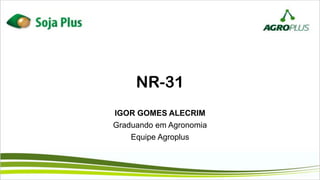 NR-31
IGOR GOMES ALECRIM
Graduando em Agronomia
Equipe Agroplus
 