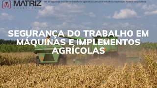 SEGURANÇA DO TRABALHO EM
MÁQUINAS E IMPLEMENTOS
AGRÍCOLAS
NR-31 Segurança e saúde no trabalho na agricultura, pecuária sivilcultura, exploração florestal e aquicultura
 