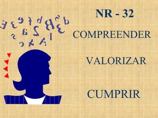 COMPREENDER
VALORIZAR
CUMPRIR
NR - 32
 