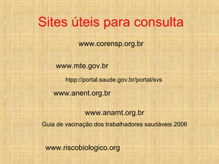 www.anamt.org.br
Guia de vacinação dos trabalhadores saudáveis 2006
www.riscobiologico.org
www.corensp.org.br
htpp://portal.saude.gov.br/portal/svs
www.anent.org.br
www.corensp.org.br
www.mte.gov.br
Sites úteis para consulta
 