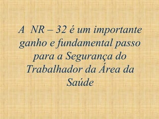 A NR – 32 é um importante
ganho e fundamental passo
para a Segurança do
Trabalhador da Área da
Saúde
 